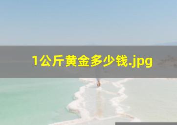 1公斤黄金多少钱（1千克黄金多少钱?）