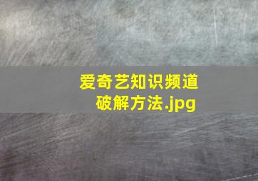 爱奇艺知识频道破解方法（怎样破解爱奇艺vip?）