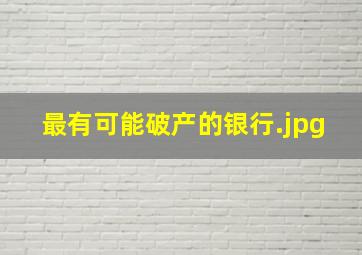 最有可能破产的银行（三大行会倒闭吗）