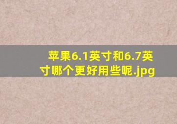 苹果6.1英寸和6.7英寸哪个更好用些呢