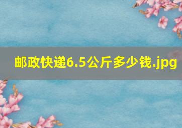 邮政快递6.5公斤多少钱（邮政快递寄15公斤多少钱?）