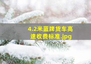 4.2米蓝牌货车高速收费标准