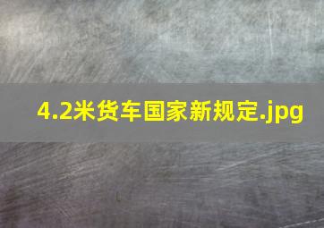 4.2米货车国家新规定（4.2米货车新规定）