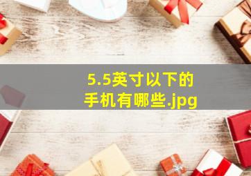 5.5英寸以下的手机有哪些（有哪些5.2寸及5.2寸以下的手机推荐?）