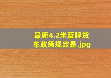 最新4.2米蓝牌货车政策规定是