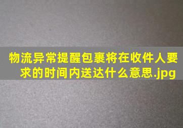 物流异常提醒包裹将在收件人要求的时间内送达什么意思（快递显示包裹将在你要求更改的时间内送达，什么意思啊，我没有更改时间啊）