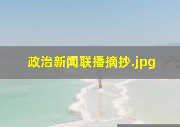 政治新闻联播摘抄（2月18日新闻联播主要内容摘抄是什么?）