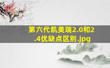 第六代凯美瑞2.0和2.4优缺点区别