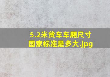 5.2米货车车厢尺寸国家标准是多大（5.2米货车车厢内径尺寸）