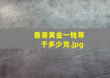 香港黄金一钱等于多少克（黄金一钱等于多少克）