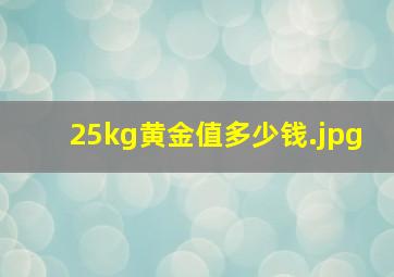 25kg黄金值多少钱（7.25公斤黄金值多少人民币?）