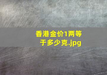 香港金价1两等于多少克（黄金一两等于多少克）