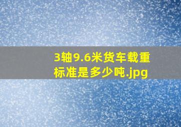 3轴9.6米货车载重标准是多少吨（9.6米货车能拉多少吨）