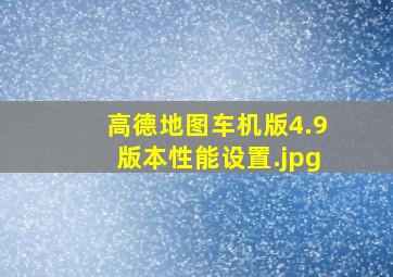 高德地图车机版4.9版本性能设置（高德地图车机版哪个反应快）