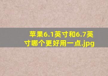 苹果6.1英寸和6.7英寸哪个更好用一点