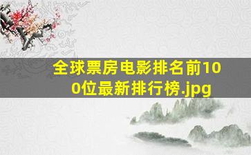 全球票房电影排名前100位最新排行榜