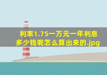 利率1.75一万元一年利息多少钱呢怎么算出来的