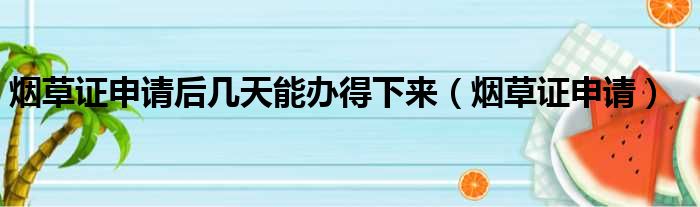 烟草证申请后几天能办得下来_烟草证申请解析