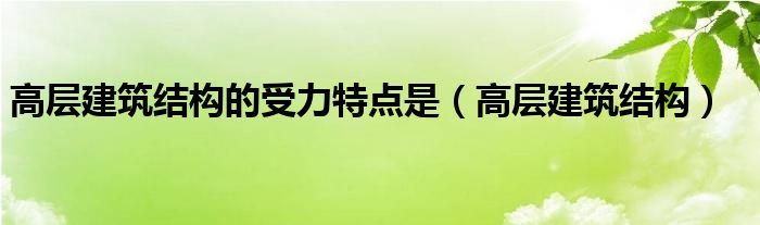 高层建筑结构的受力特点是_高层建筑结构整理