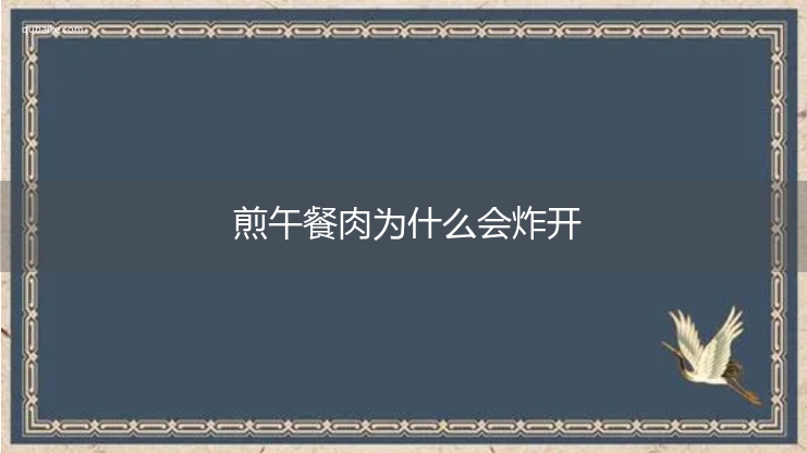 煎午餐肉为什么会溅油 煎午餐肉为什么会炸开