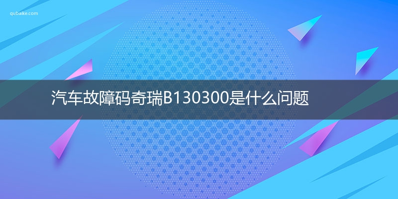 汽车故障码奇瑞B130300是什么问题