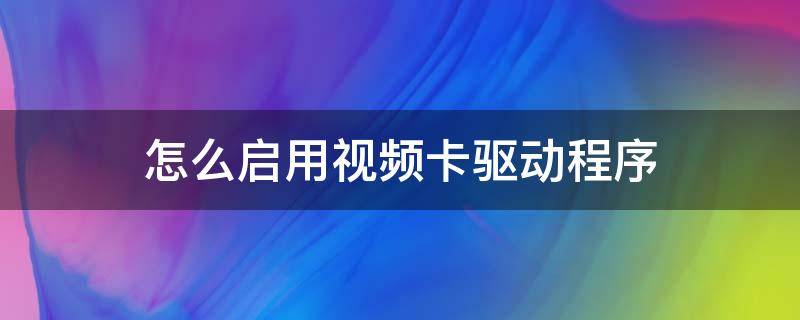 怎么启用视频卡驱动程序