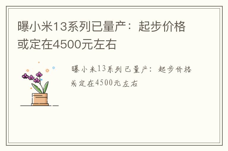 曝小米13系列已量产：起步价格或定在4500元左右