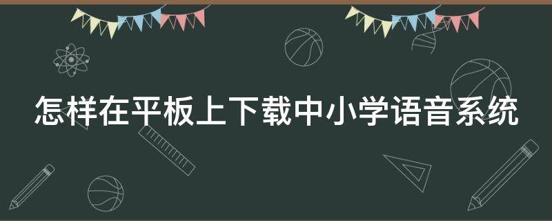 怎样在平板上下载中小学语音系统