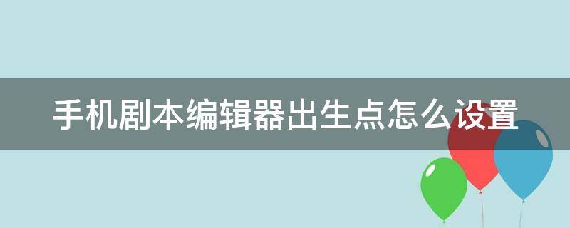 手机剧本编辑器出生点怎么设置