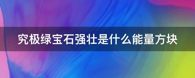 究极绿宝石强壮是什么能量方块