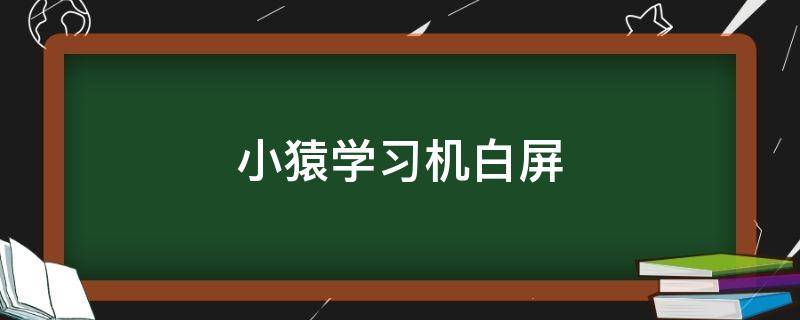 小猿学习机白屏