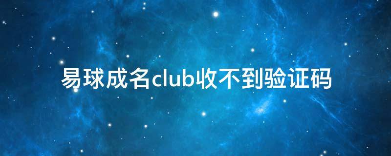 易球成名club收不到验证码