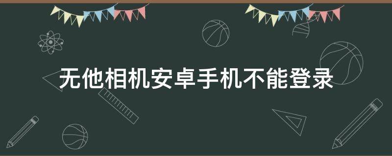 无他相机安卓手机不能登录