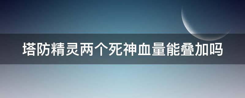 塔防精灵两个死神血量能叠加吗