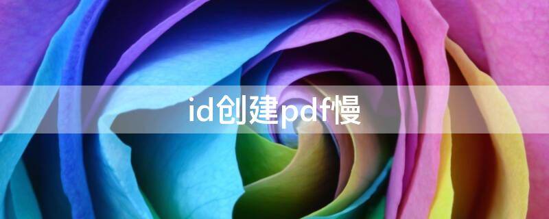 id创建pdf慢怎么办