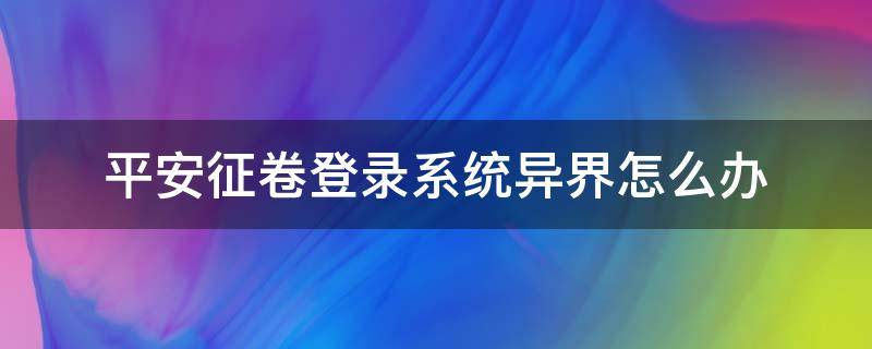 平安征卷登录系统异界怎么办