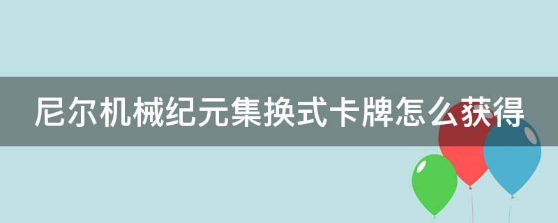 尼尔机械纪元集换式卡牌怎么获得