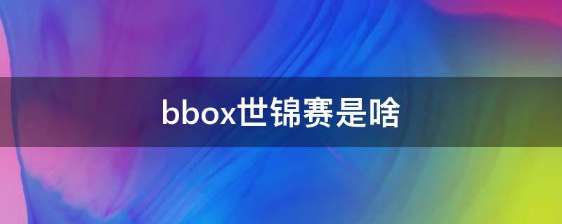 bbox世锦赛是啥