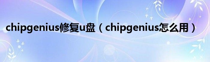 Chip Genius怎么修复u盘? Chip Genius修复u盘教程