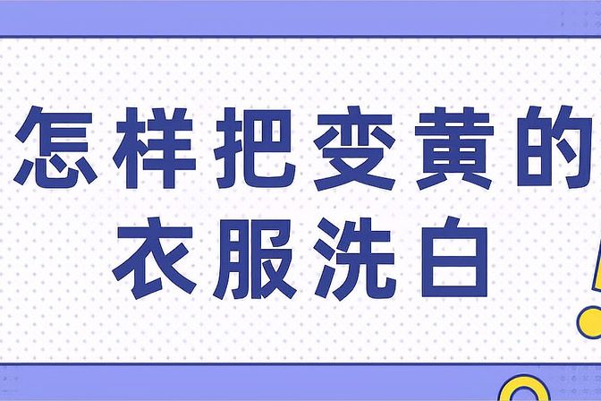 衣服发黄怎么洗白（经验分享，告诉你如何轻松洗白黄色老衣）