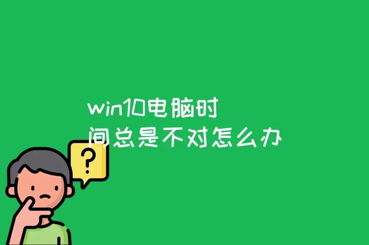 win10电脑时间总是不对怎么办