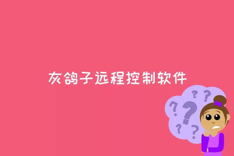 灰鸽子远程控制软件是什么