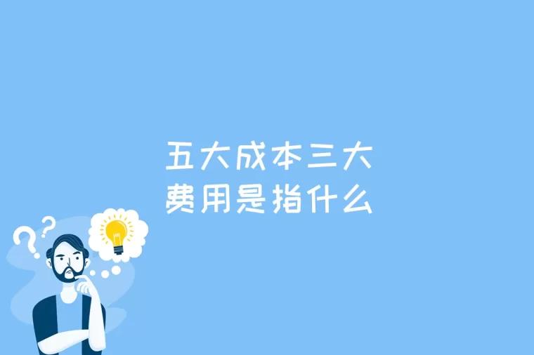 五大成本三大费用是指什么