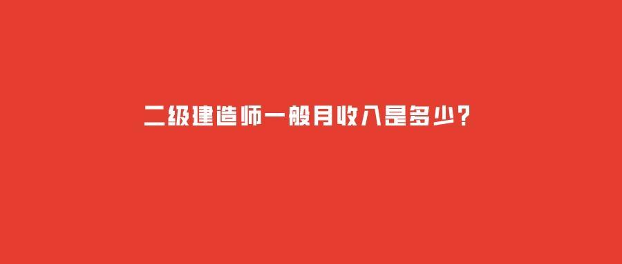 二级建造师一般月收入（二级建造师含金量如何）