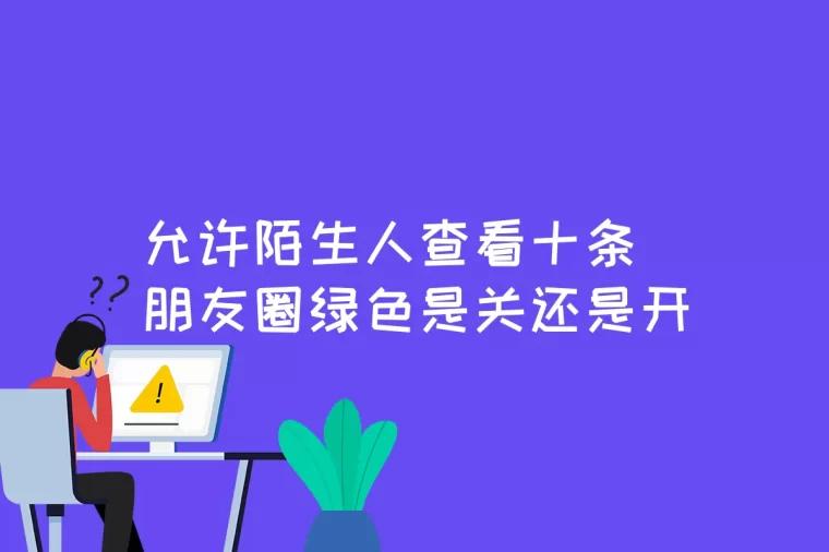 允许陌生人查看十条朋友圈绿色是关还是开