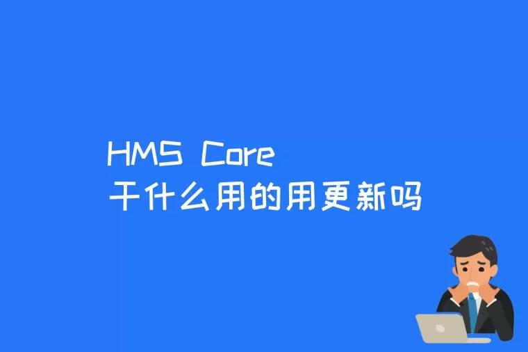 HMS Core干什么用的用更新吗