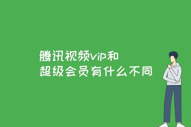 腾讯视频vip和超级会员有什么不同