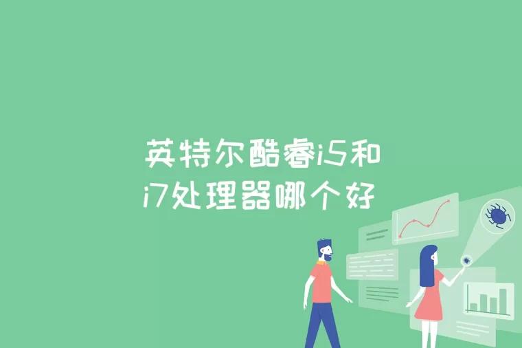 英特尔酷睿i5和i7处理器哪个好