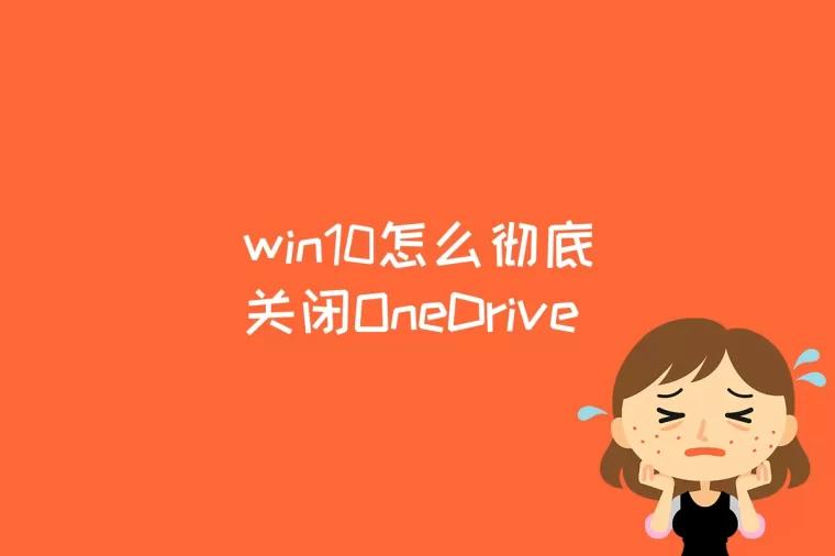 win10怎么彻底关闭OneDrive