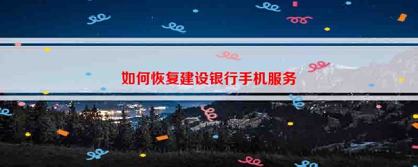 如何恢复建设银行手机服务